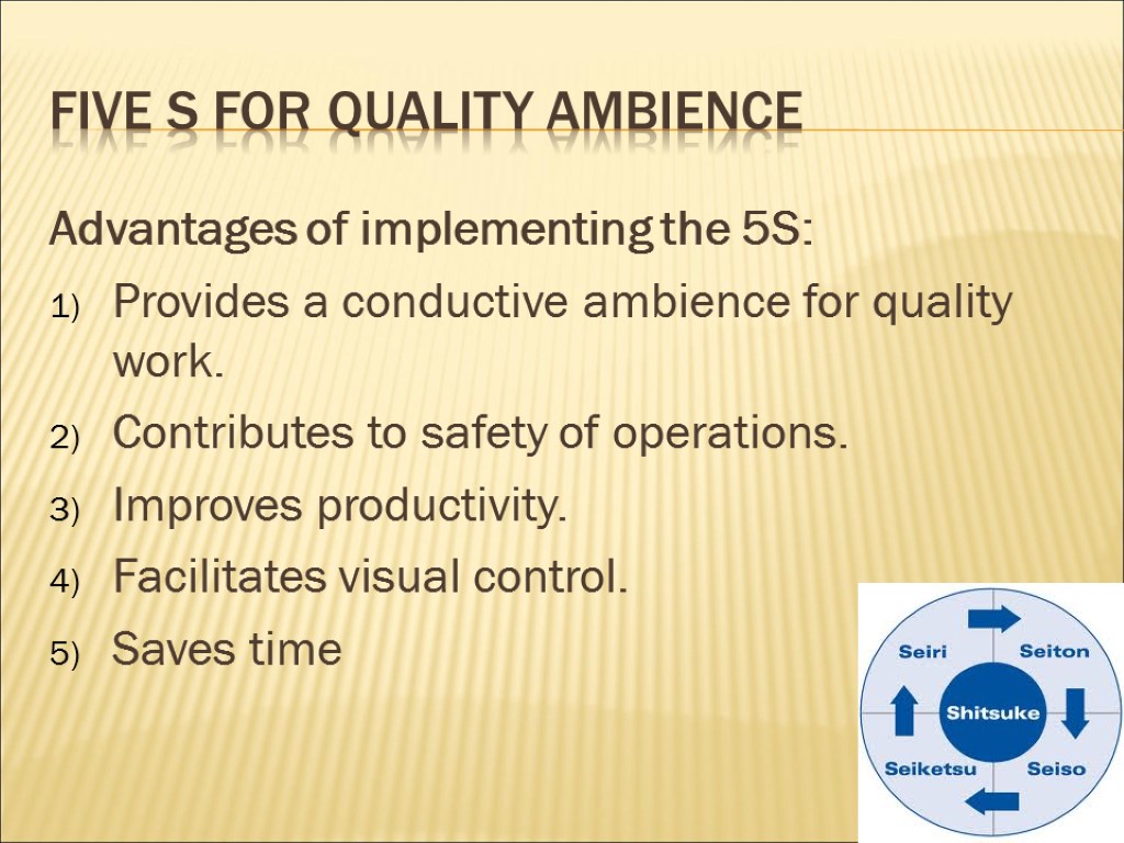 Five s for quality ambience Advantages of implementing the 5S: Provides a conductive ambience